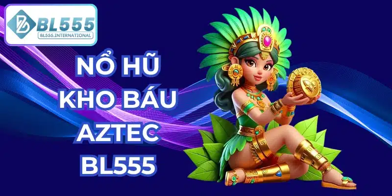 Nổ Hũ Kho Báu Aztec - Bí Quyết Săn Jackpot BL555 2026 - POTEXI