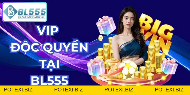 VIP độc quyền tại BL555 – Nhận lương VIP mỗi tuần - POTEXI