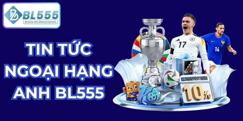 Tin Tức Ngoại Hạng Anh Mới Nhất 2026 | BL555 - POTEXI