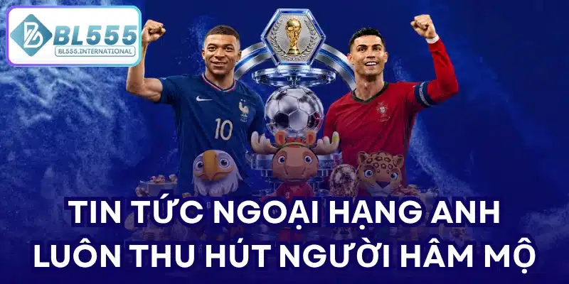 Tin Tức Ngoại Hạng Anh Mới Nhất 2026 | BL555 - POTEXI
