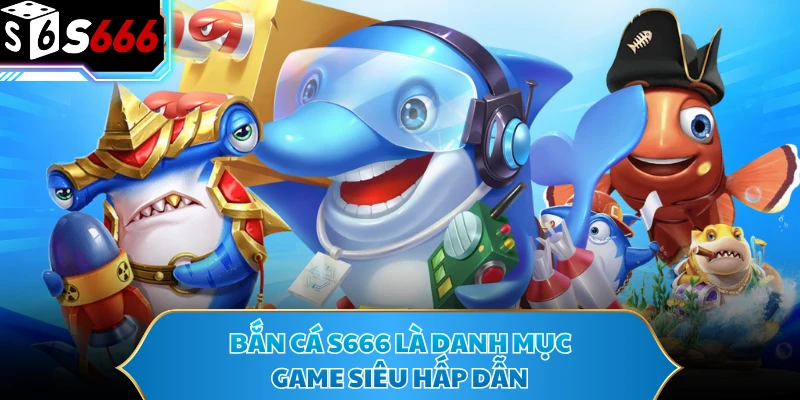 Bắn Cá S666 - Sảnh Game Giải Trí Hấp Dẫn, Đáng Trải Nghiệm - POTEXI
