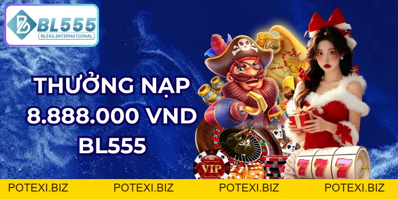 Thưởng Nạp 8.888.000 VND - Ưu Đãi Hội Viên Mới BL555 - POTEXI