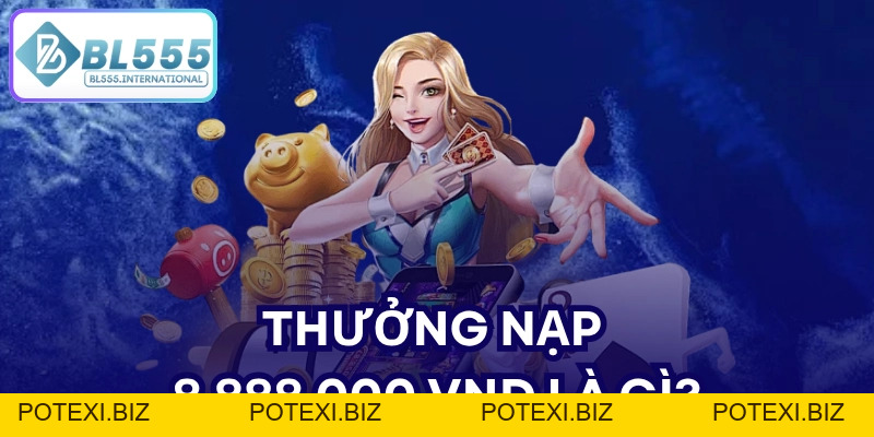 Thưởng Nạp 8.888.000 VND - Ưu Đãi Hội Viên Mới BL555 - POTEXI